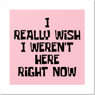 I Really Wish I Weren't Here Right Now Posters and Art